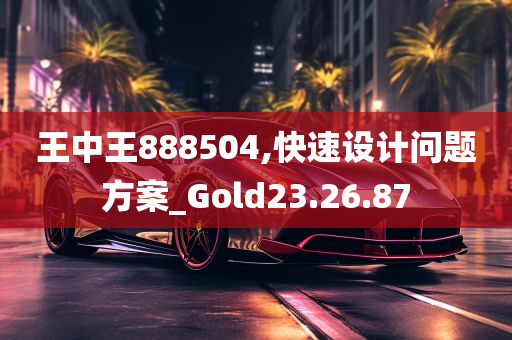 王中王888504,快速设计问题方案_Gold23.26.87