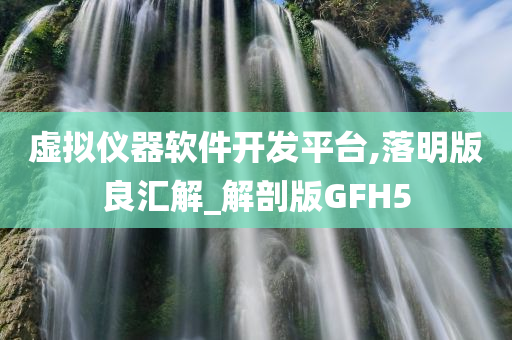 虚拟仪器软件开发平台,落明版良汇解_解剖版GFH5