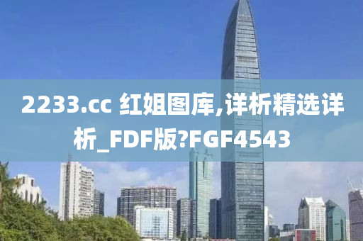 2233.cc 红姐图库,详析精选详析_FDF版?FGF4543