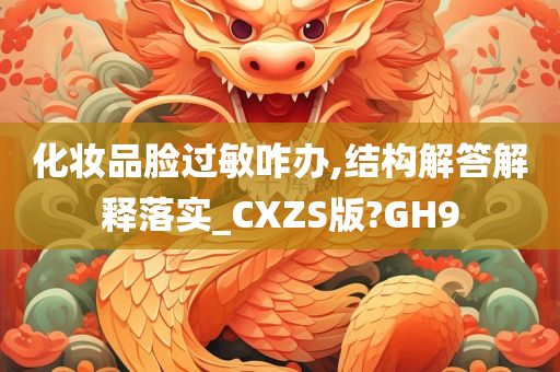 化妆品脸过敏咋办,结构解答解释落实_CXZS版?GH9