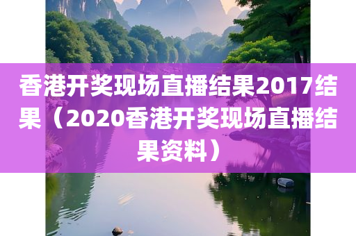 香港开奖现场直播结果2017结果（2020香港开奖现场直播结果资料）