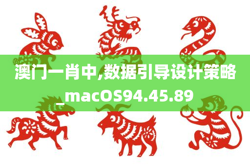 澳门一肖中,数据引导设计策略_macOS94.45.89