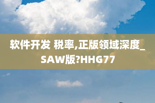 软件开发 税率,正版领域深度_SAW版?HHG77