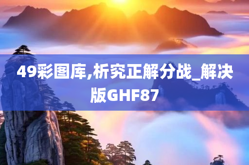 49彩图库,析究正解分战_解决版GHF87