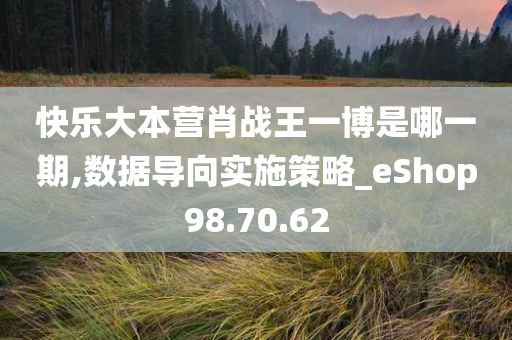 快乐大本营肖战王一博是哪一期,数据导向实施策略_eShop98.70.62