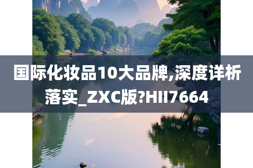 国际化妆品10大品牌,深度详析落实_ZXC版?HII7664