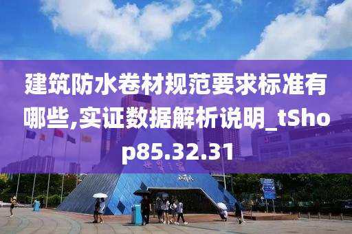 建筑防水卷材规范要求标准有哪些,实证数据解析说明_tShop85.32.31