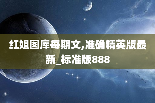 红姐图库每期文,准确精英版最新_标准版888