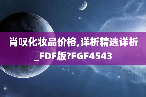 肖叹化妆品价格,详析精选详析_FDF版?FGF4543