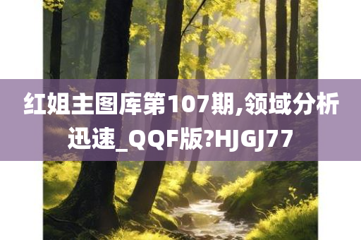 红姐主图库第107期,领域分析迅速_QQF版?HJGJ77