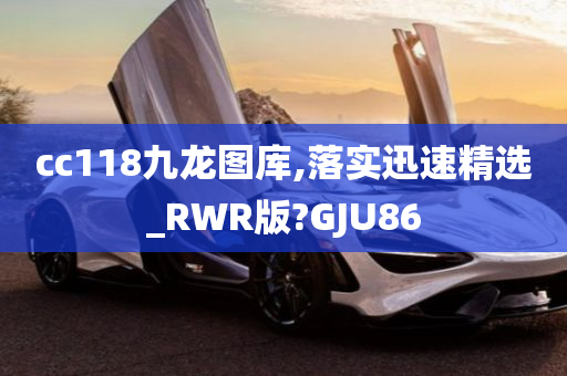 cc118九龙图库,落实迅速精选_RWR版?GJU86