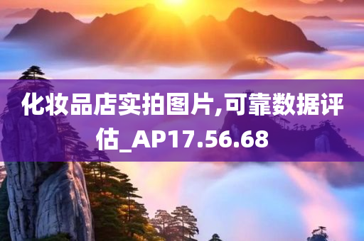 化妆品店实拍图片,可靠数据评估_AP17.56.68