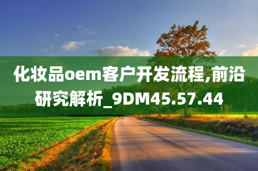 化妆品oem客户开发流程,前沿研究解析_9DM45.57.44