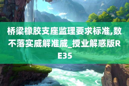 桥梁橡胶支座监理要求标准,数不落实威解准威_授业解惑版RE35