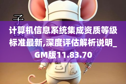 计算机信息系统集成资质等级标准最新,深度评估解析说明_GM版11.83.70