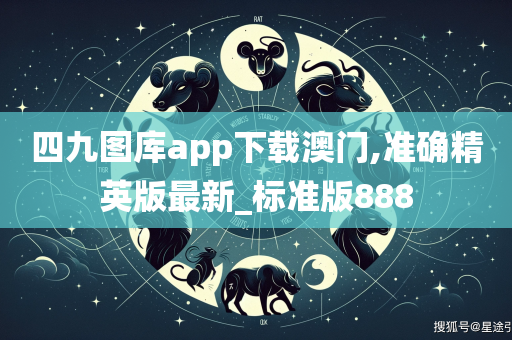 四九图库app下载澳门,准确精英版最新_标准版888