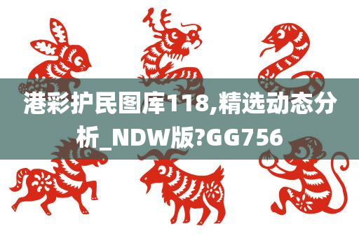 港彩护民图库118,精选动态分析_NDW版?GG756