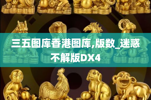 三五图库香港图库,版数_迷惑不解版DX4