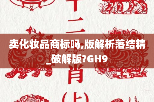 卖化妆品商标吗,版解析落结精_破解版?GH9