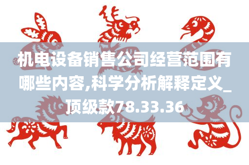 机电设备销售公司经营范围有哪些内容,科学分析解释定义_顶级款78.33.36