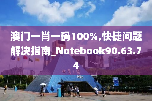 澳门一肖一码100%,快捷问题解决指南_Notebook90.63.74