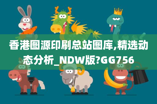 香港图源印刷总站图库,精选动态分析_NDW版?GG756