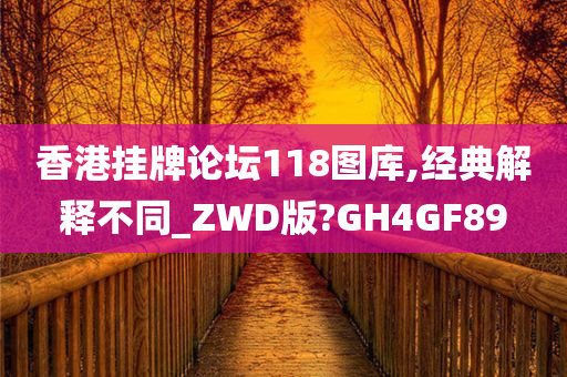 香港挂牌论坛118图库,经典解释不同_ZWD版?GH4GF89