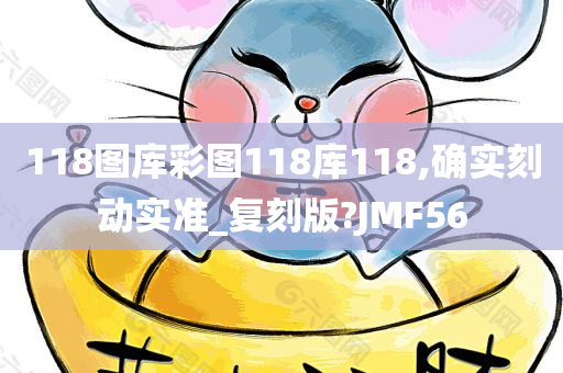 118图库彩图118库118,确实刻动实准_复刻版?JMF56