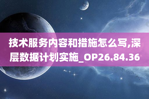 技术服务内容和措施怎么写,深层数据计划实施_OP26.84.36