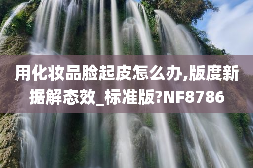 用化妆品脸起皮怎么办,版度新据解态效_标准版?NF8786