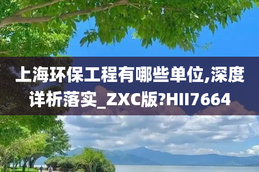 上海环保工程有哪些单位,深度详析落实_ZXC版?HII7664