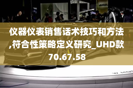 仪器仪表销售话术技巧和方法,符合性策略定义研究_UHD款70.67.58