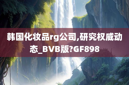 韩国化妆品rg公司,研究权威动态_BVB版?GF898