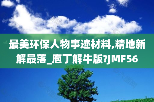 最美环保人物事迹材料,精地新解最落_庖丁解牛版?JMF56