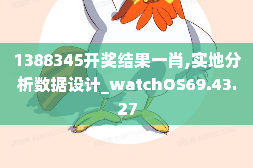 1388345开奖结果一肖,实地分析数据设计_watchOS69.43.27