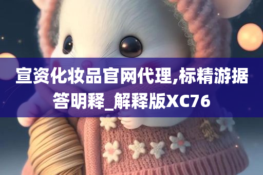 宣资化妆品官网代理,标精游据答明释_解释版XC76