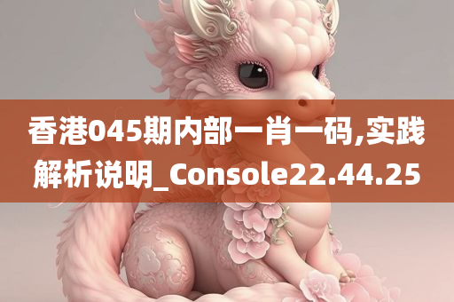 香港045期内部一肖一码,实践解析说明_Console22.44.25