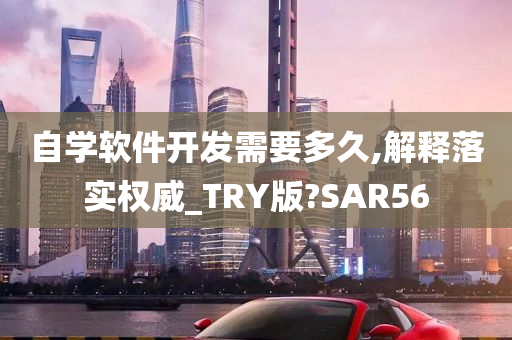 自学软件开发需要多久,解释落实权威_TRY版?SAR56