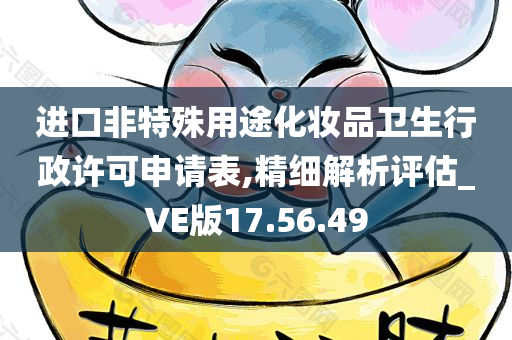 进口非特殊用途化妆品卫生行政许可申请表,精细解析评估_VE版17.56.49