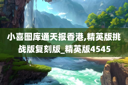 小喜图库通天报香港,精英版挑战版复刻版_精英版4545