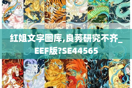 红姐文字图库,良莠研究不齐_EEF版?SE44565