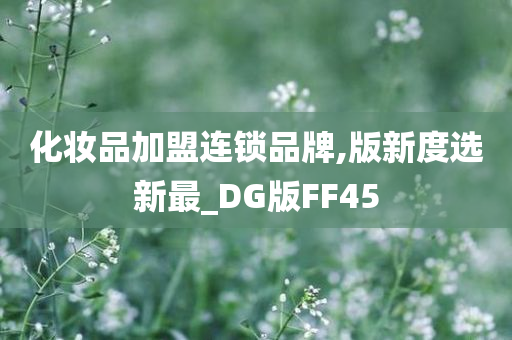 化妆品加盟连锁品牌,版新度选新最_DG版FF45