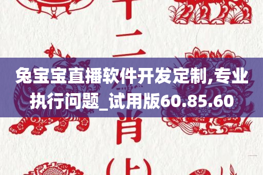 兔宝宝直播软件开发定制,专业执行问题_试用版60.85.60