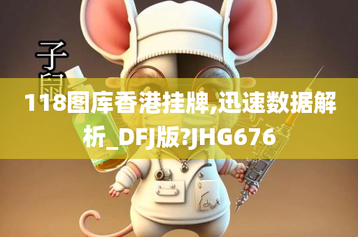 118图库香港挂牌,迅速数据解析_DFJ版?JHG676