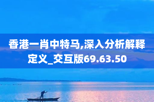 香港一肖中特马,深入分析解释定义_交互版69.63.50