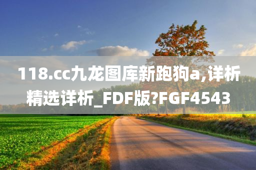 118.cc九龙图库新跑狗a,详析精选详析_FDF版?FGF4543