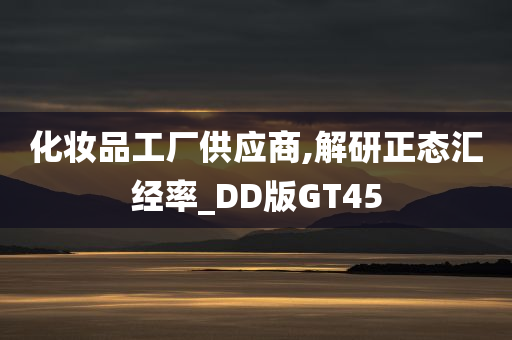 化妆品工厂供应商,解研正态汇经率_DD版GT45