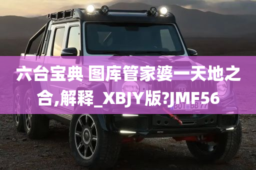 六台宝典 图库管家婆一天地之合,解释_XBJY版?JMF56