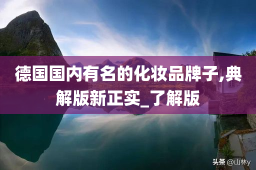 德国国内有名的化妆品牌子,典解版新正实_了解版