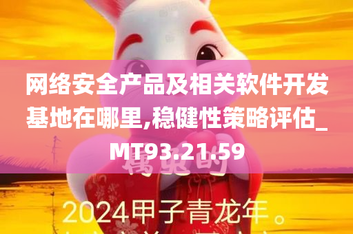 网络安全产品及相关软件开发基地在哪里,稳健性策略评估_MT93.21.59